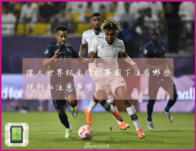 烽火世界杯竞猜的赛前下注有哪些规则和注意事项?
